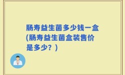 肠寿益生菌多少钱一盒(肠寿益生菌盒装售价是多少？)