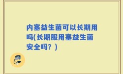 内塞益生菌可以长期用吗(长期服用塞益生菌安全吗？)