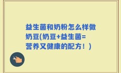 益生菌和奶粉怎么样做奶豆(奶豆+益生菌=营养又健康的配方！)