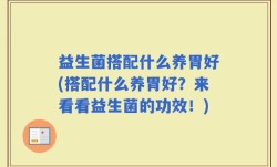 益生菌搭配什么养胃好(搭配什么养胃好？来看看益生菌的功效！)