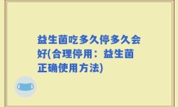 益生菌吃多久停多久会好(合理停用：益生菌正确使用方法)
