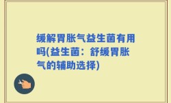 缓解胃胀气益生菌有用吗(益生菌：舒缓胃胀气的辅助选择)