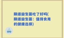 肠道益生菌吃了好吗(肠道益生菌：值得食用的健康选择)