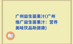 广州益生菌果汁(广州推广益生菌果汁：营养美味饮品助健康)