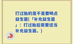 打过胎的是不是要喝点益生菌(「补充益生菌」：打过胎后需要适当补充益生菌。)