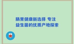 肠胃健康新选择 专注益生菌的优质产地探索