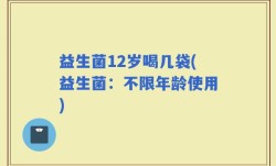 益生菌12岁喝几袋(益生菌：不限年龄使用)