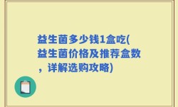 益生菌多少钱1盒吃(益生菌价格及推荐盒数，详解选购攻略)