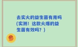 去实火的益生菌有用吗(实测！这款火爆的益生菌有效吗？)