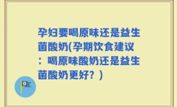 孕妇要喝原味还是益生菌酸奶(孕期饮食建议：喝原味酸奶还是益生菌酸奶更好？)