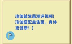 瑜伽益生菌测评视频(瑜伽搭配益生菌，身体更健康！)