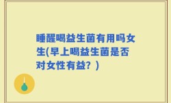 睡醒喝益生菌有用吗女生(早上喝益生菌是否对女性有益？)