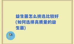 益生菌怎么挑选比较好(如何选择高质量的益生菌)
