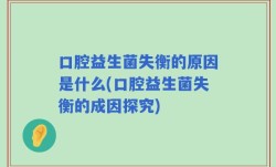 口腔益生菌失衡的原因是什么(口腔益生菌失衡的成因探究)