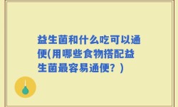益生菌和什么吃可以通便(用哪些食物搭配益生菌最容易通便？)