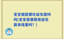 宝宝瘦需要吃益生菌吗吗(宝宝需要服用益生菌来增重吗？)