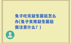 兔子吃完益生菌后怎么办(兔子食用益生菌后需注意什么？)