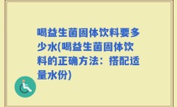 喝益生菌固体饮料要多少水(喝益生菌固体饮料的正确方法：搭配适量水份)