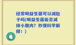 经常喝益生菌可以减肚子吗(喝益生菌能否减掉小腹肉？秒懂科学解释！)