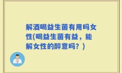 解酒喝益生菌有用吗女性(喝益生菌有益，能解女性的醉意吗？)