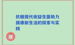 抗糖提代谢益生菌助力健康新生活的探索与实践