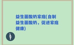 益生菌酸奶家庭(自制益生菌酸奶，促进家庭健康)