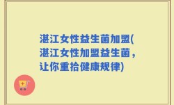 湛江女性益生菌加盟(湛江女性加盟益生菌，让你重拾健康规律)