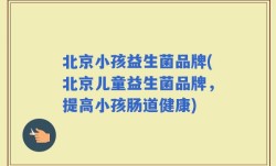 北京小孩益生菌品牌(北京儿童益生菌品牌，提高小孩肠道健康)