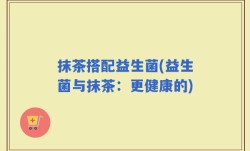 抹茶搭配益生菌(益生菌与抹茶：更健康的)
