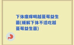 下体瘙痒喝越蔓莓益生菌(缓解下体不适吃越蔓莓益生菌)