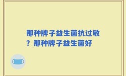 那种牌子益生菌抗过敏？那种牌子益生菌好