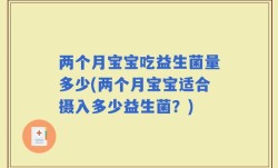 两个月宝宝吃益生菌量多少(两个月宝宝适合摄入多少益生菌？)