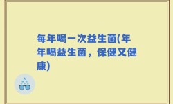 每年喝一次益生菌(年年喝益生菌，保健又健康)
