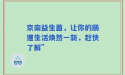 京南益生菌，让你的肠道生活焕然一新，赶快了解”