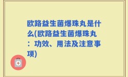 欧路益生菌爆珠丸是什么(欧路益生菌爆珠丸：功效、用法及注意事项)