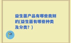 益生菌产品有哪些类别的(益生菌有哪些种类及分类？)