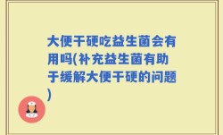 大便干硬吃益生菌会有用吗(补充益生菌有助于缓解大便干硬的问题)