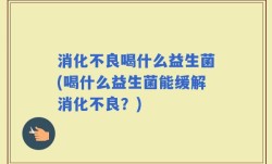 消化不良喝什么益生菌(喝什么益生菌能缓解消化不良？)