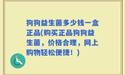 狗狗益生菌多少钱一盒正品(购买正品狗狗益生菌，价格合理，网上购物轻松便捷！)