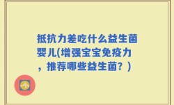 抵抗力差吃什么益生菌婴儿(增强宝宝免疫力，推荐哪些益生菌？)