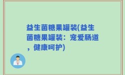 益生菌糖果罐装(益生菌糖果罐装：宠爱肠道，健康呵护)