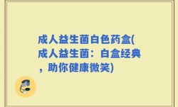成人益生菌白色药盒(成人益生菌：白盒经典，助你健康微笑)