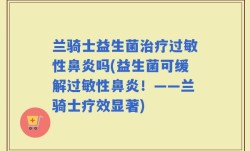 兰骑士益生菌治疗过敏性鼻炎吗(益生菌可缓解过敏性鼻炎！——兰骑士疗效显著)