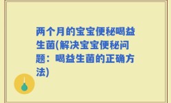 两个月的宝宝便秘喝益生菌(解决宝宝便秘问题：喝益生菌的正确方法)