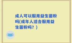 成人可以服用益生菌粉吗(成年人适合服用益生菌粉吗？)