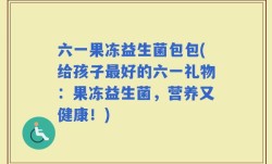 六一果冻益生菌包包(给孩子最好的六一礼物：果冻益生菌，营养又健康！)