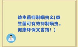 益生菌抑制螨虫么(益生菌可有效抑制螨虫，健康环保又省钱！)