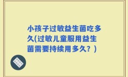 小孩子过敏益生菌吃多久(过敏儿童服用益生菌需要持续用多久？)