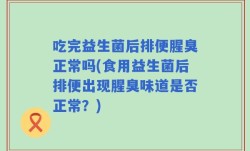 吃完益生菌后排便腥臭正常吗(食用益生菌后排便出现腥臭味道是否正常？)