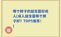哪个牌子的益生菌好成人(成人益生菌哪个牌子好？TOP5推荐！)